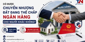 CÓ ĐƯỢC CHUYỂN NHƯỢNG ĐẤT ĐANG THẾ CHẤP NGÂN HÀNG CHO NGƯỜI KHÁC KHÔNG?